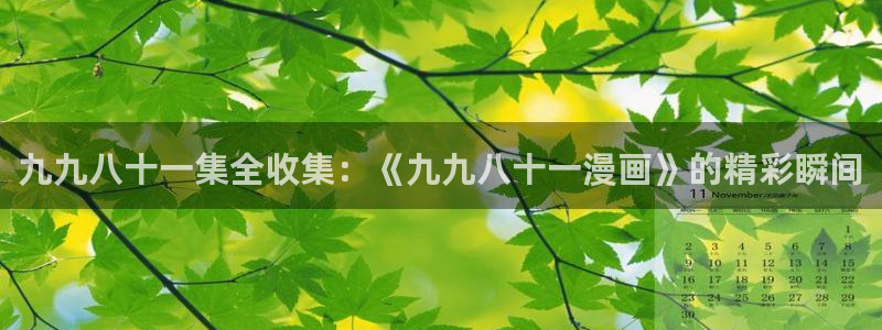 好看的韩国漫画韩漫在线观看：九九八十一集全收集：《九九八十一漫画》的精彩瞬间