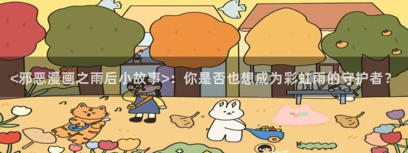 韩漫下拉式漫画在线免费阅读：<邪恶漫画之雨后小故事>：你是否也想成为彩虹雨的守护者？